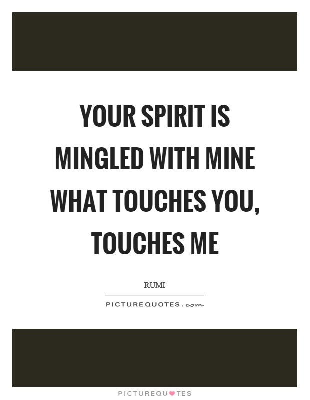 Your spirit is mingled with mine what touches you, touches me Picture Quote #1