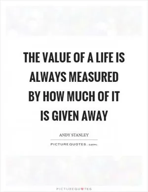 The value of a life is always measured by how much of it is given away Picture Quote #1