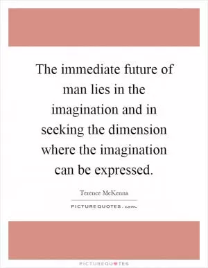 The immediate future of man lies in the imagination and in seeking the dimension where the imagination can be expressed Picture Quote #1