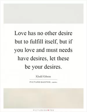 Love has no other desire but to fulfill itself, but if you love and must needs have desires, let these be your desires Picture Quote #1