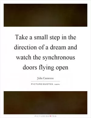 Take a small step in the direction of a dream and watch the synchronous doors flying open Picture Quote #1