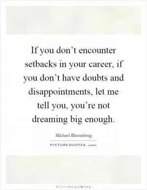 If you don’t encounter setbacks in your career, if you don’t have doubts and disappointments, let me tell you, you’re not dreaming big enough Picture Quote #1