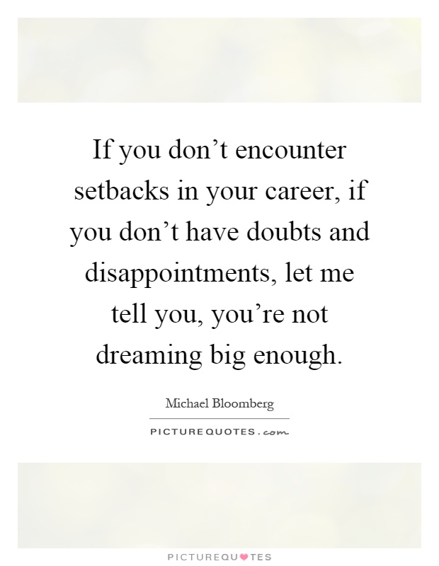 If you don't encounter setbacks in your career, if you don't have doubts and disappointments, let me tell you, you're not dreaming big enough Picture Quote #1