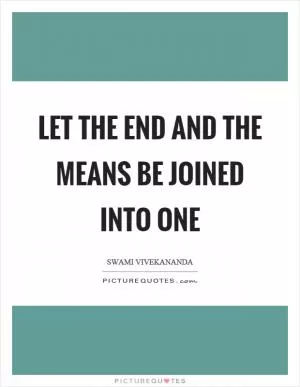 Let the end and the means be joined into one Picture Quote #1