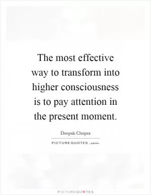 The most effective way to transform into higher consciousness is to pay attention in the present moment Picture Quote #1