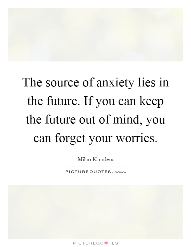 The source of anxiety lies in the future. If you can keep the future out of mind, you can forget your worries Picture Quote #1