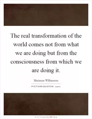 The real transformation of the world comes not from what we are doing but from the consciousness from which we are doing it Picture Quote #1