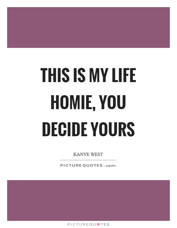 This is my life homie, you decide yours Picture Quote #1