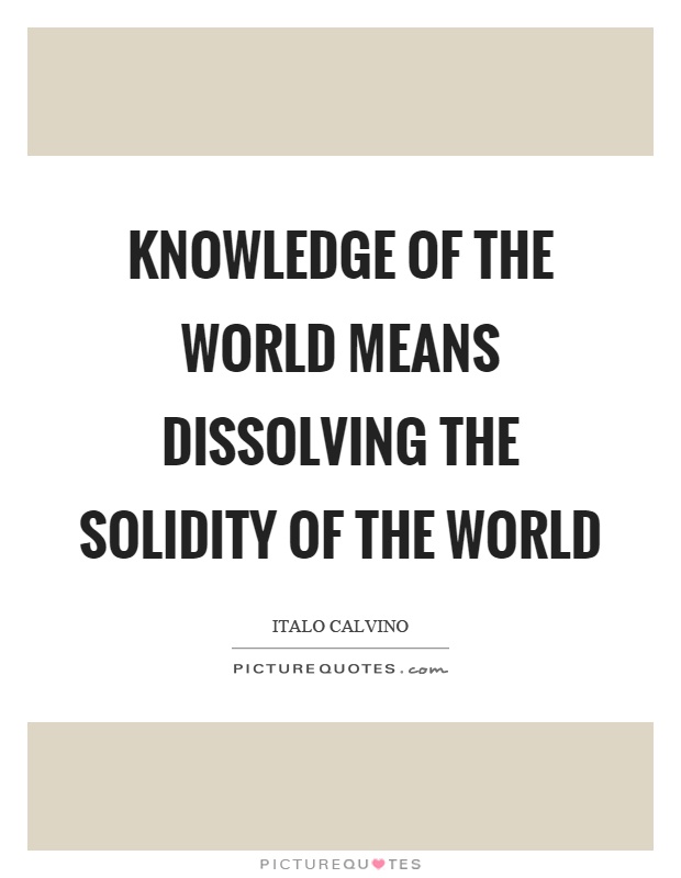 Knowledge of the world means dissolving the solidity of the world Picture Quote #1
