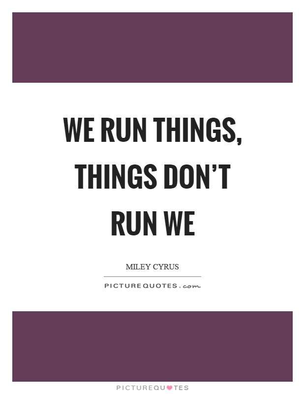 We run things, things don't run we Picture Quote #1