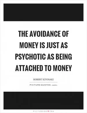 The avoidance of money is just as psychotic as being attached to money Picture Quote #1