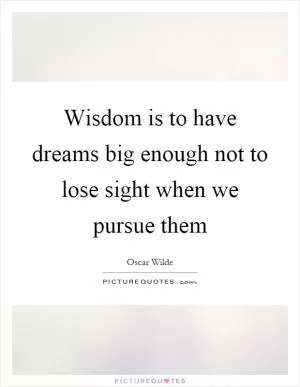 Wisdom is to have dreams big enough not to lose sight when we pursue them Picture Quote #1