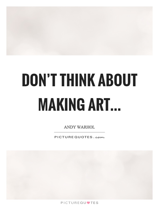 Don't think about making art Picture Quote #1