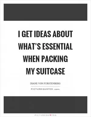 I get ideas about what’s essential when packing my suitcase Picture Quote #1