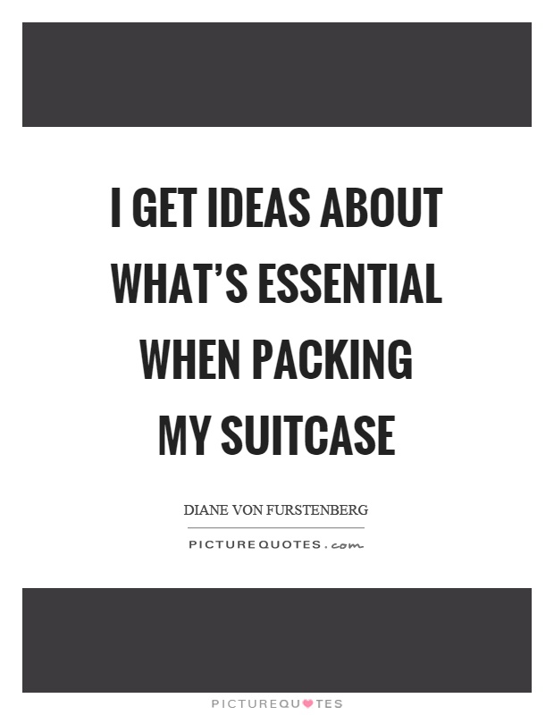 I get ideas about what's essential when packing my suitcase Picture Quote #1