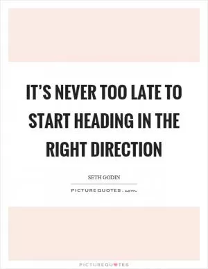 It’s never too late to start heading in the right direction Picture Quote #1