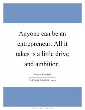 Anyone can be an entrepreneur. All it takes is a little drive and ambition Picture Quote #1