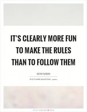 It’s clearly more fun to make the rules than to follow them Picture Quote #1