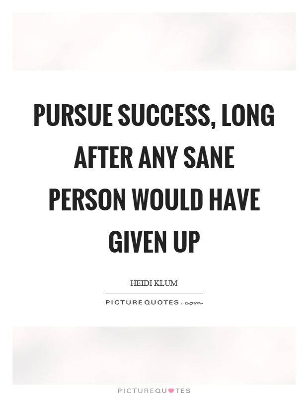 Pursue success, long after any sane person would have given up Picture Quote #1