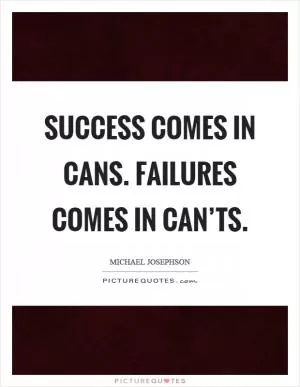 Success comes in cans. Failures comes in can’ts Picture Quote #1