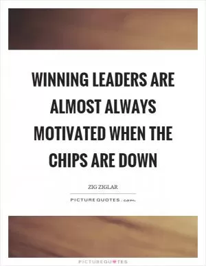Winning leaders are almost always motivated when the chips are down Picture Quote #1