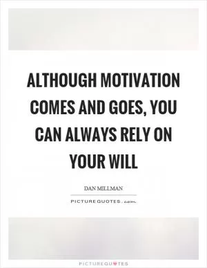 Although motivation comes and goes, you can always rely on your will Picture Quote #1