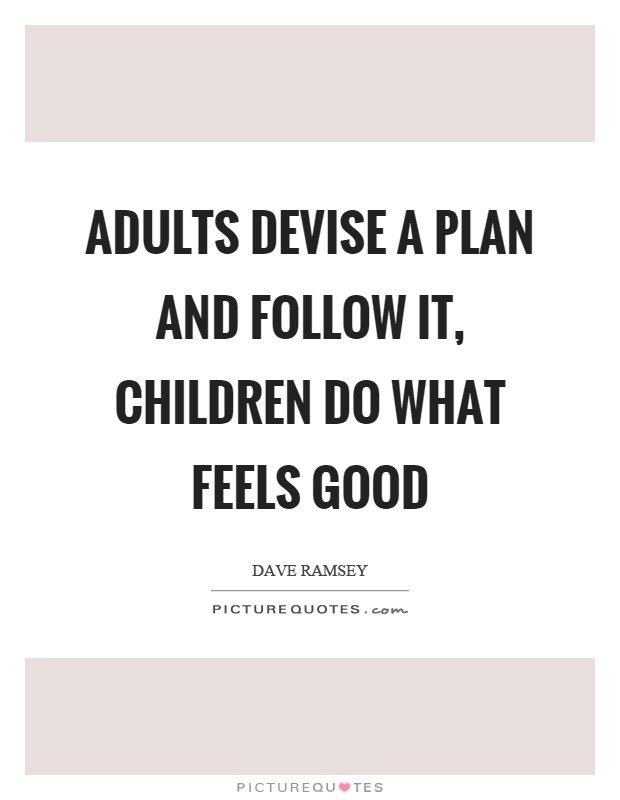 Adults devise a plan and follow it, children do what feels good Picture Quote #1
