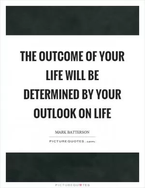 The outcome of your life will be determined by your outlook on life Picture Quote #1