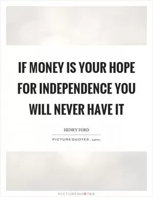 If money is your hope for independence you will never have it Picture Quote #1