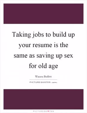 Taking jobs to build up your resume is the same as saving up sex for old age Picture Quote #1