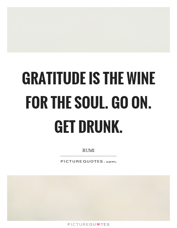 Gratitude is the wine for the soul. Go on. Get drunk Picture Quote #1