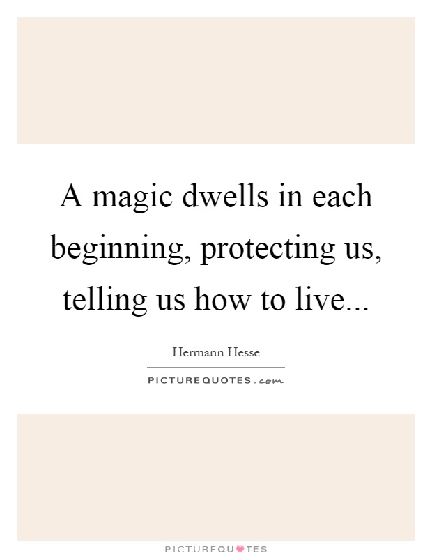 A magic dwells in each beginning, protecting us, telling us how to live Picture Quote #1