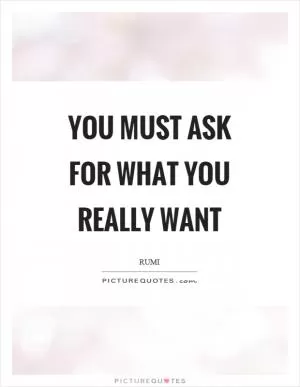 You must ask for what you really want Picture Quote #1