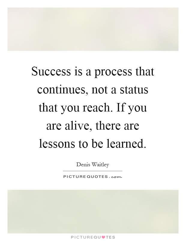 Success is a process that continues, not a status that you reach. If you are alive, there are lessons to be learned Picture Quote #1