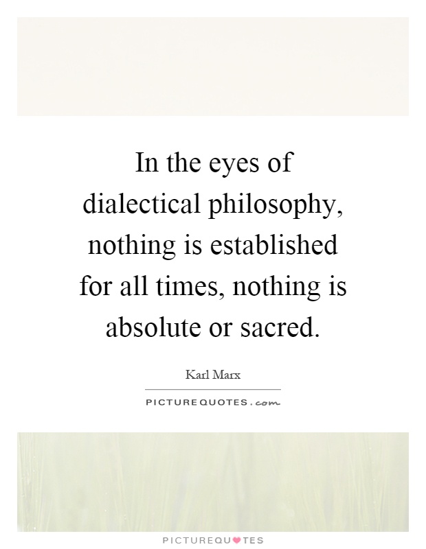 In the eyes of dialectical philosophy, nothing is established for all times, nothing is absolute or sacred Picture Quote #1