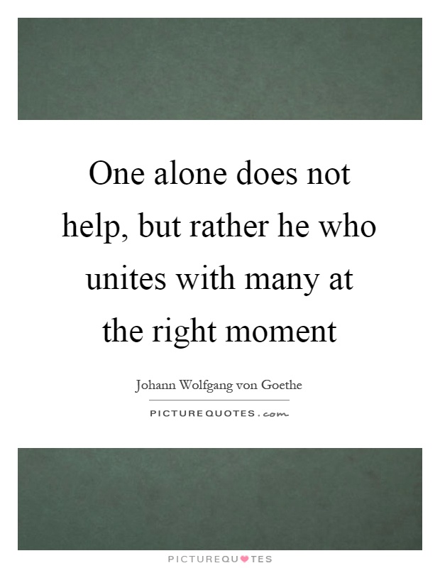 One alone does not help, but rather he who unites with many at the right moment Picture Quote #1