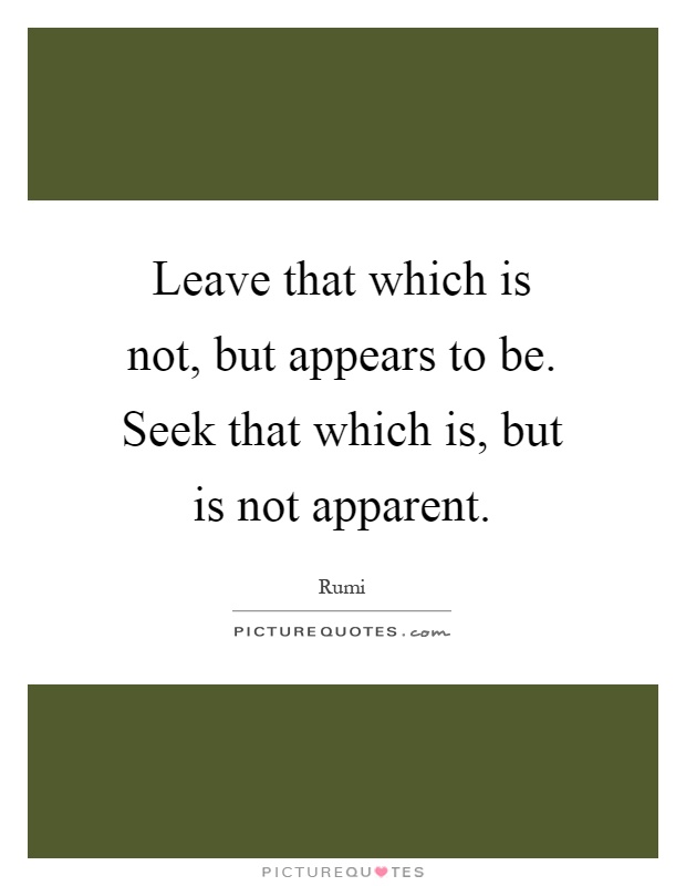 Leave that which is not, but appears to be. Seek that which is, but is not apparent Picture Quote #1