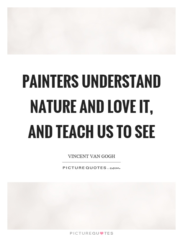 Painters understand nature and love it, and teach us to see Picture Quote #1