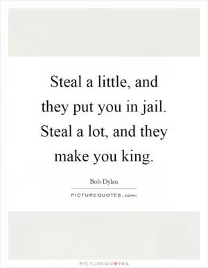 Steal a little, and they put you in jail. Steal a lot, and they make you king Picture Quote #1