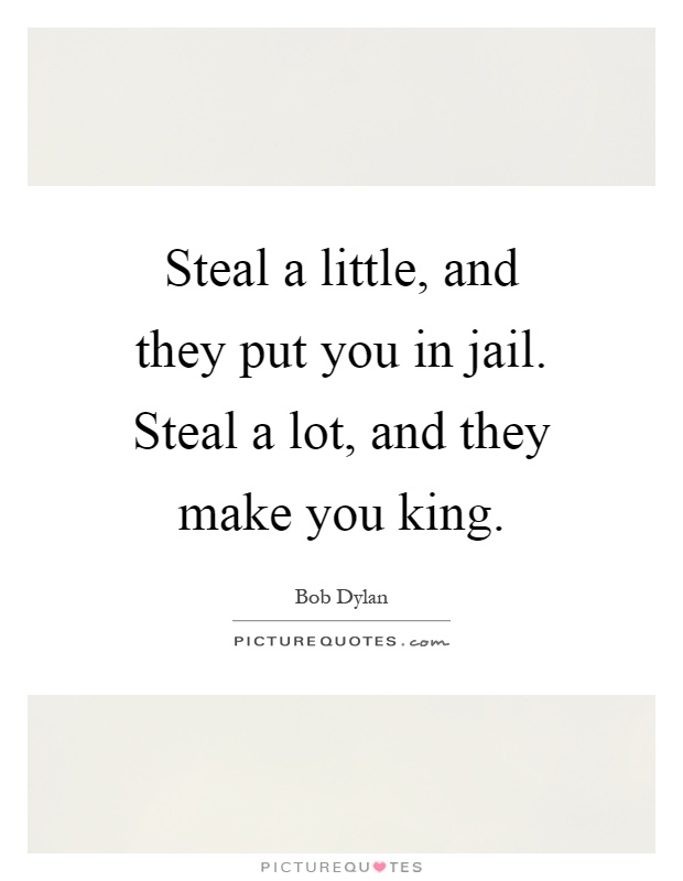 Steal a little, and they put you in jail. Steal a lot, and they make you king Picture Quote #1