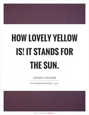 How lovely yellow is! It stands for the sun Picture Quote #1
