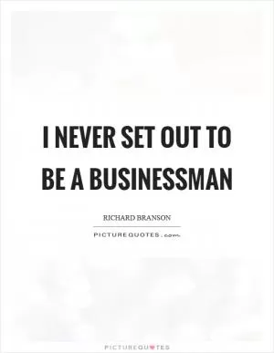 I never set out to be a businessman Picture Quote #1