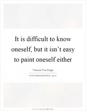 It is difficult to know oneself, but it isn’t easy to paint oneself either Picture Quote #1