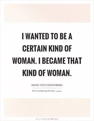 I wanted to be a certain kind of woman. I became that kind of woman Picture Quote #1