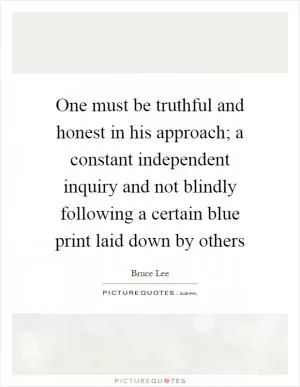 One must be truthful and honest in his approach; a constant independent inquiry and not blindly following a certain blue print laid down by others Picture Quote #1