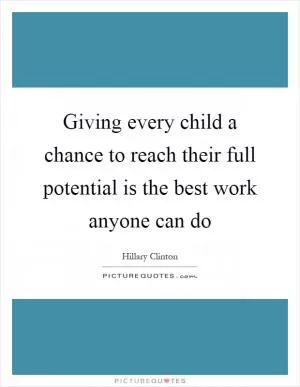 Giving every child a chance to reach their full potential is the best work anyone can do Picture Quote #1