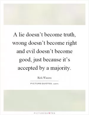 A lie doesn’t become truth, wrong doesn’t become right and evil doesn’t become good, just because it’s accepted by a majority Picture Quote #1