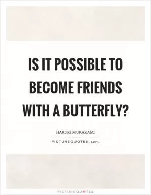 Is it possible to become friends with a butterfly? Picture Quote #1