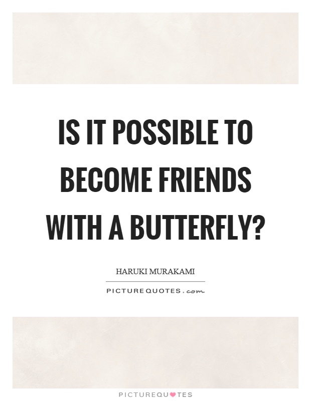 Is it possible to become friends with a butterfly? Picture Quote #1