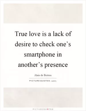True love is a lack of desire to check one’s smartphone in another’s presence Picture Quote #1